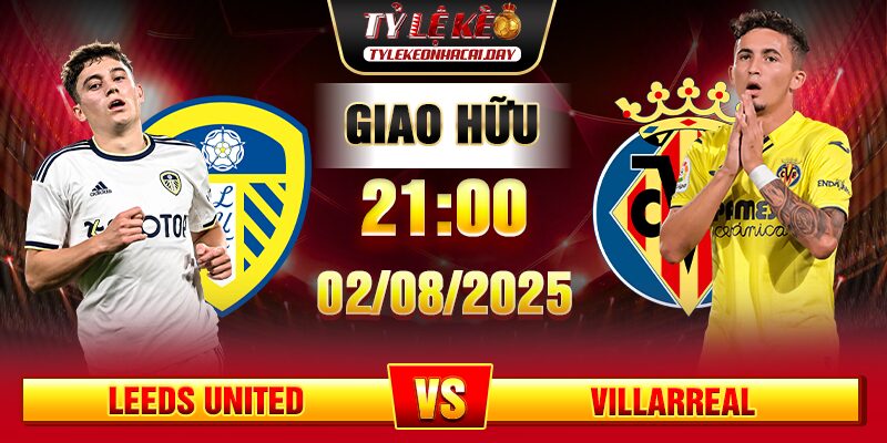 Soi Kèo Leeds United Vs Villarreal 21h00 02/08 - Giao Hữu Câu Lạc Bộ 1 soi keo leeds united vs villarreal